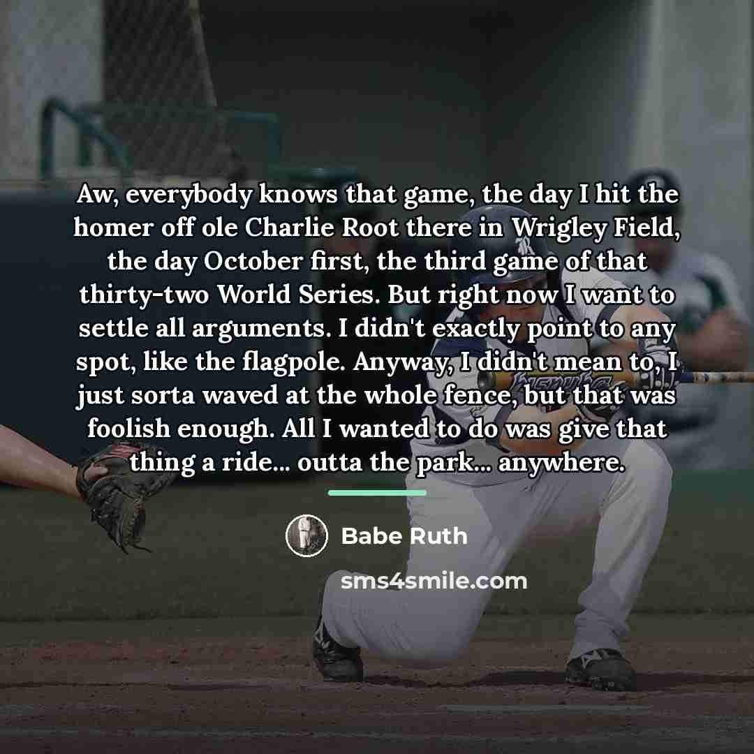 “Aw, everybody knows that game, the day I hit the…” quote by Babe Ruth