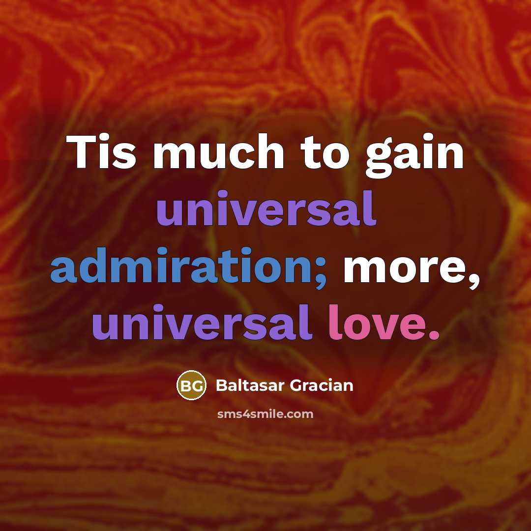 “Tis much to gain universal admiration; more, universal love.…” quote by Baltasar Gracian