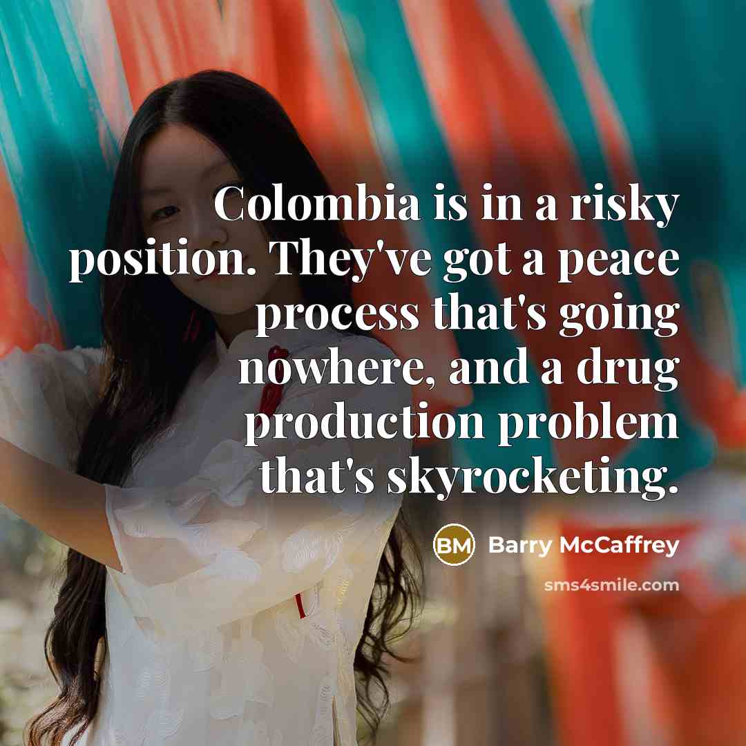“Colombia is in a risky position. They've got a peace…” quote by Barry McCaffrey