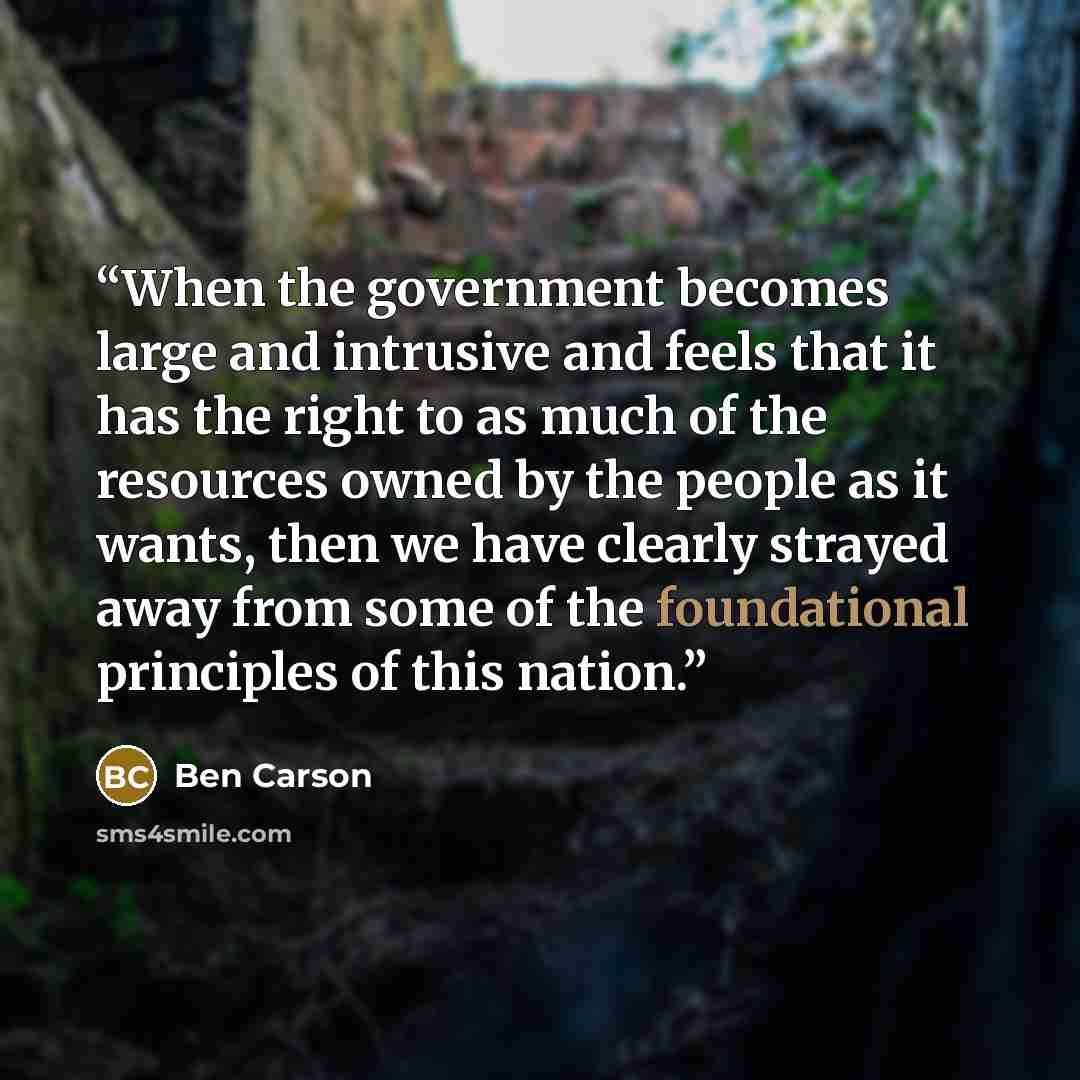 “When the government becomes large and intrusive and feels that it has the right to as much of the resources owned by the people as it wants, then we have clearly strayed away from some of the foundational principles of this nation.” quote by Ben Carson
