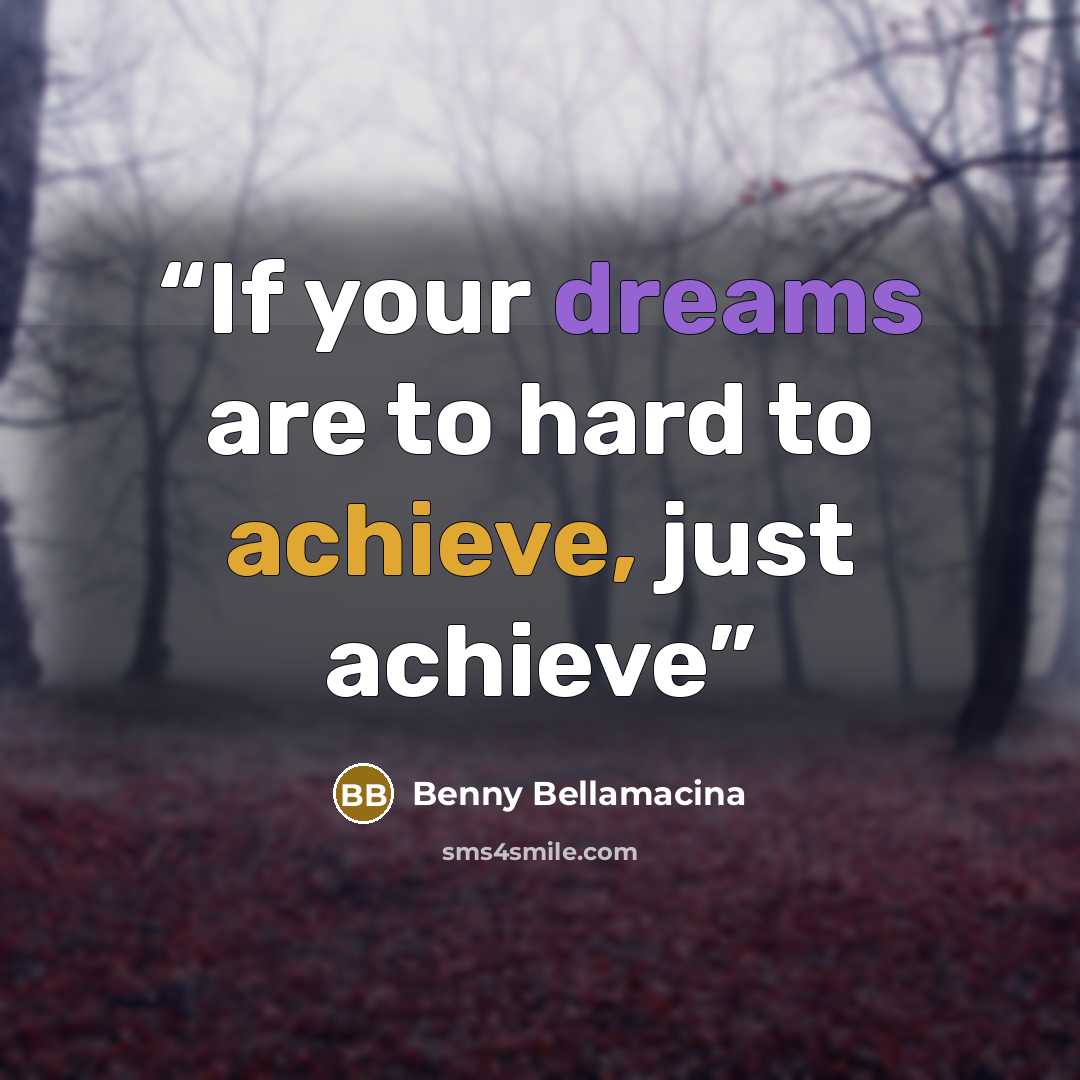 “If your dreams are to hard to achieve, just achieve” quote by Benny Bellamacina