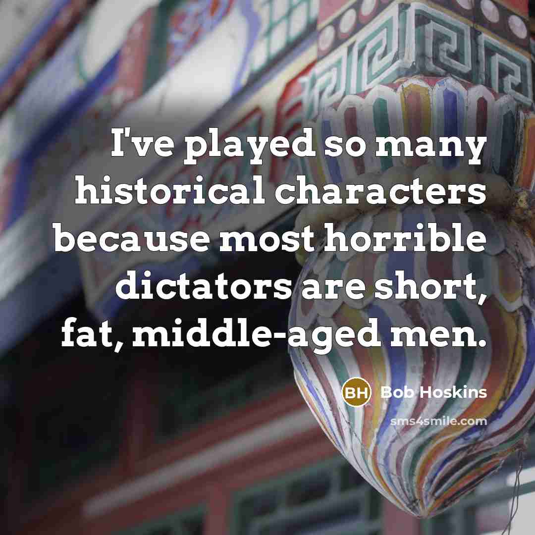 “I've played so many historical characters because most horrible dictators…” quote by Bob Hoskins