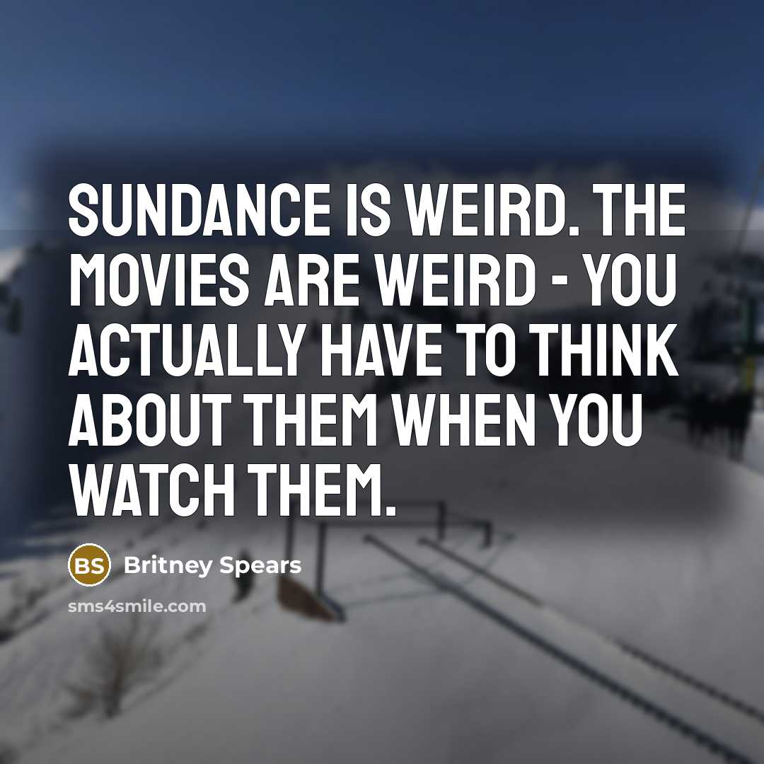 “Sundance is weird. The movies are weird - you actually…” quote by Britney Spears