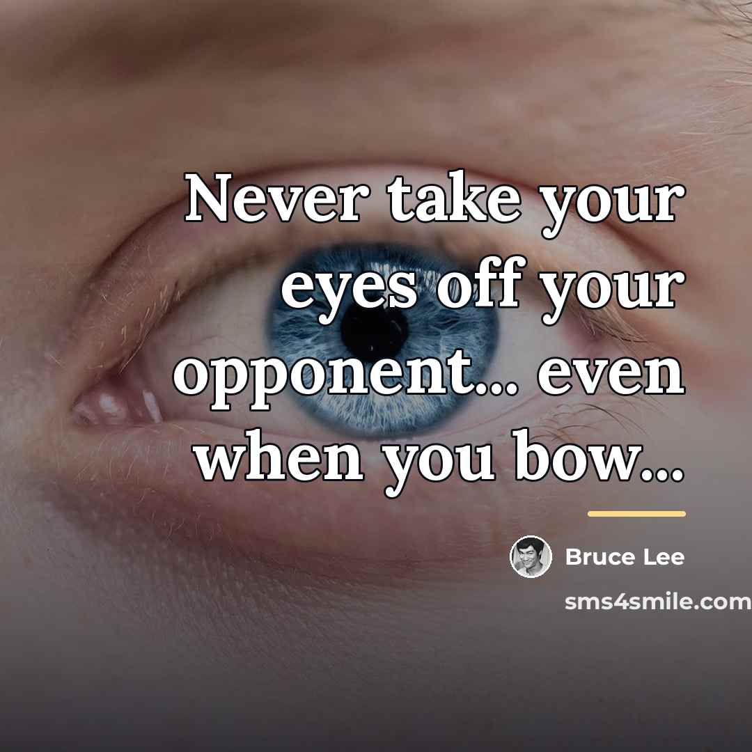 “Never take your eyes off your opponent... even when you…” quote by Bruce Lee