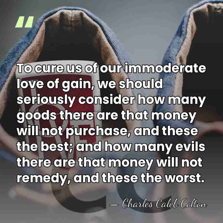 To cure us of our immoderate love of gain, we should seriously&hellip; - Charles Caleb Colton
