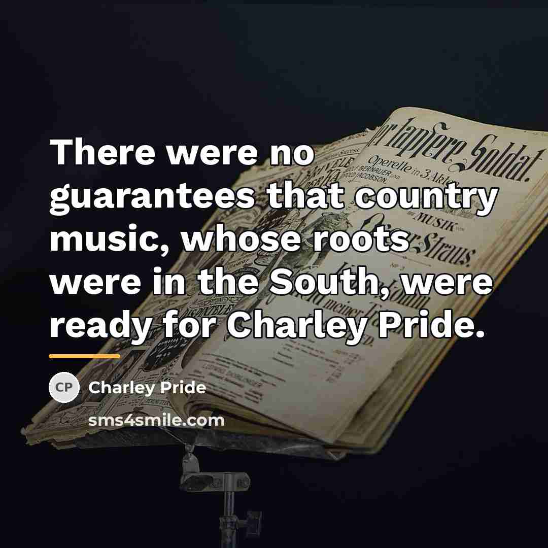 “There were no guarantees that country music, whose roots were…” quote by Charley Pride