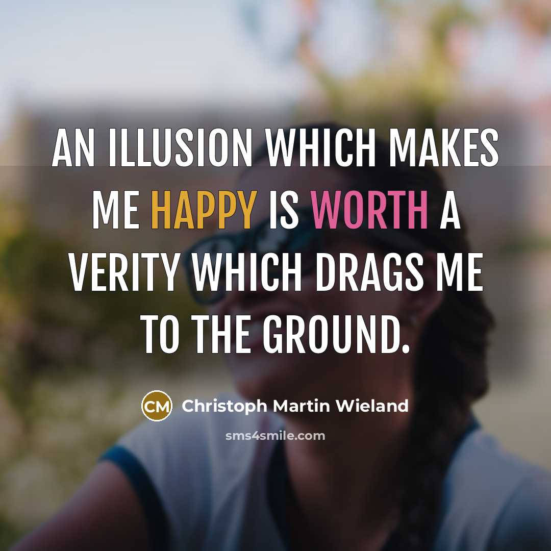 “An illusion which makes me happy is worth a verity…” quote by Christoph Martin Wieland