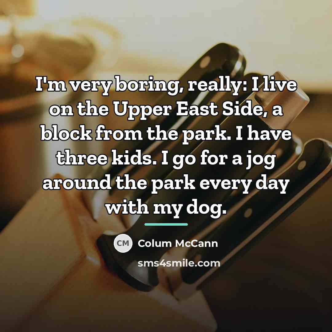 “I'm very boring, really: I live on the Upper East…” quote by Colum McCann