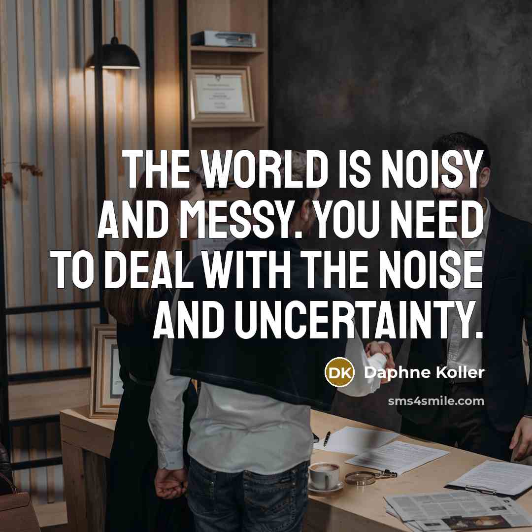 “The world is noisy and messy. You need to deal…” quote by Daphne Koller