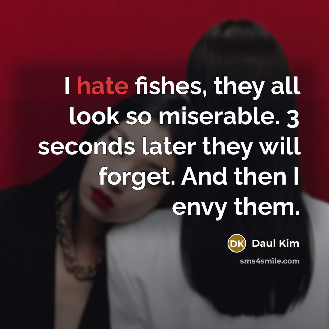 “I hate fishes, they all look so miserable. 3 seconds…” quote by Daul Kim