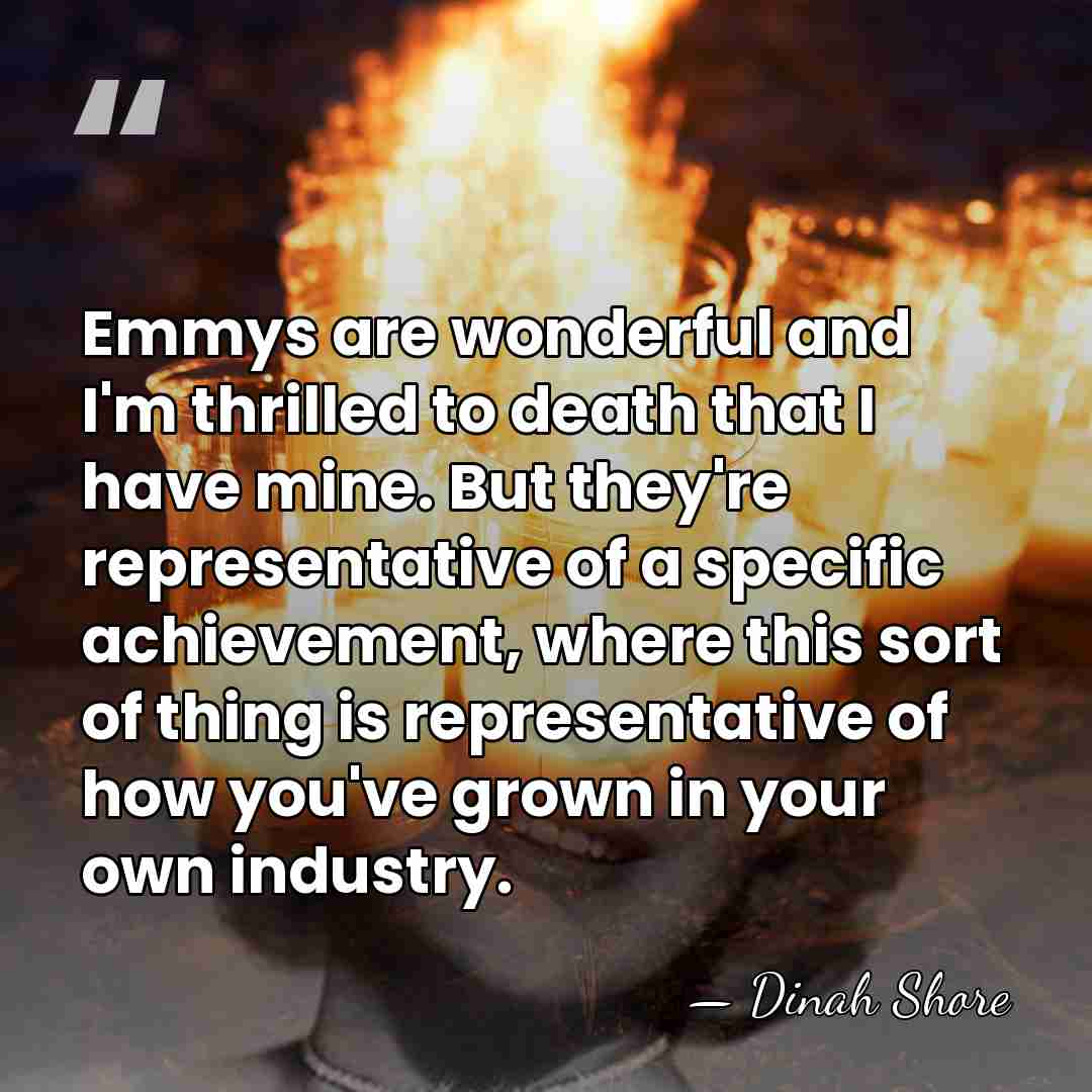 Emmys are wonderful and I'm thrilled to death that I have mine.&hellip; - Dinah Shore