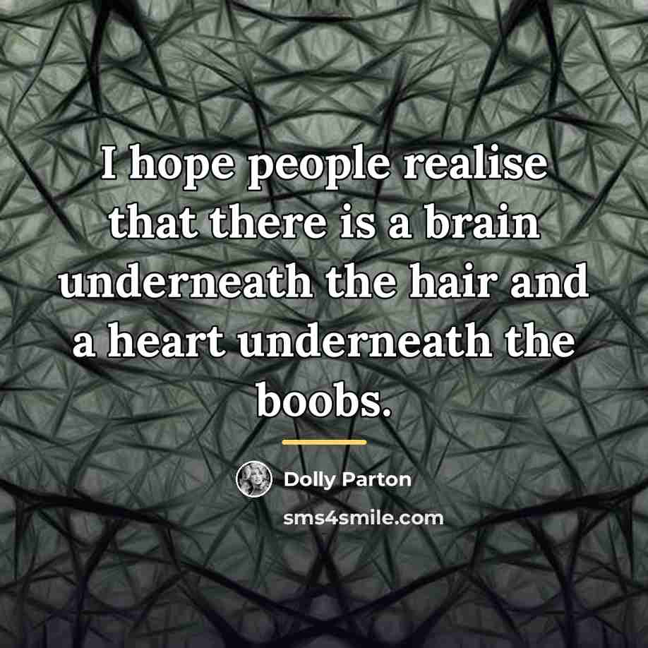 “I hope people realise that there is a brain underneath…” quote by Dolly Parton