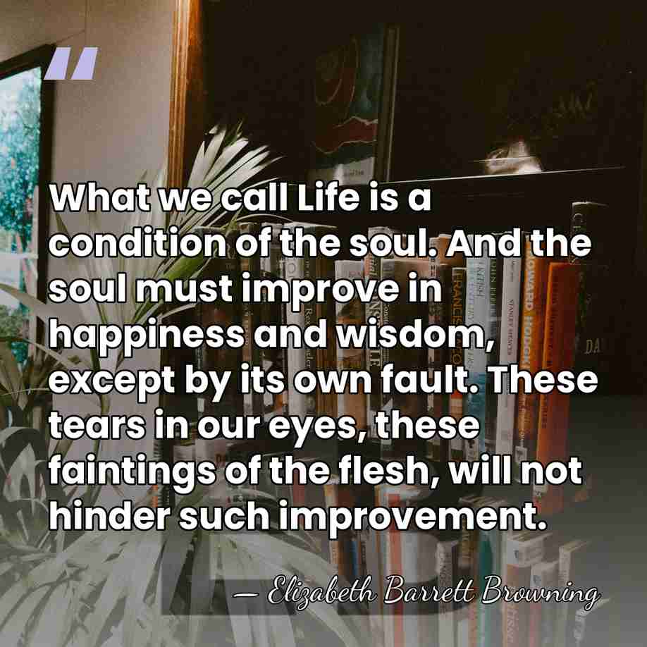 What we call Life is a condition of the soul. And the&hellip; - Elizabeth Barrett Browning