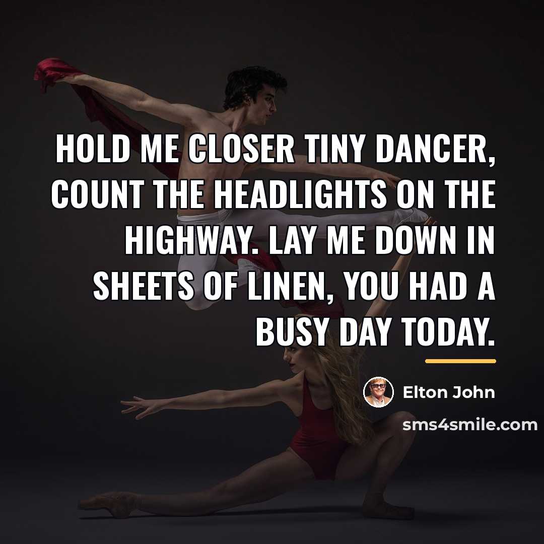 “Hold me closer tiny dancer, count the headlights on the…” quote by Elton John