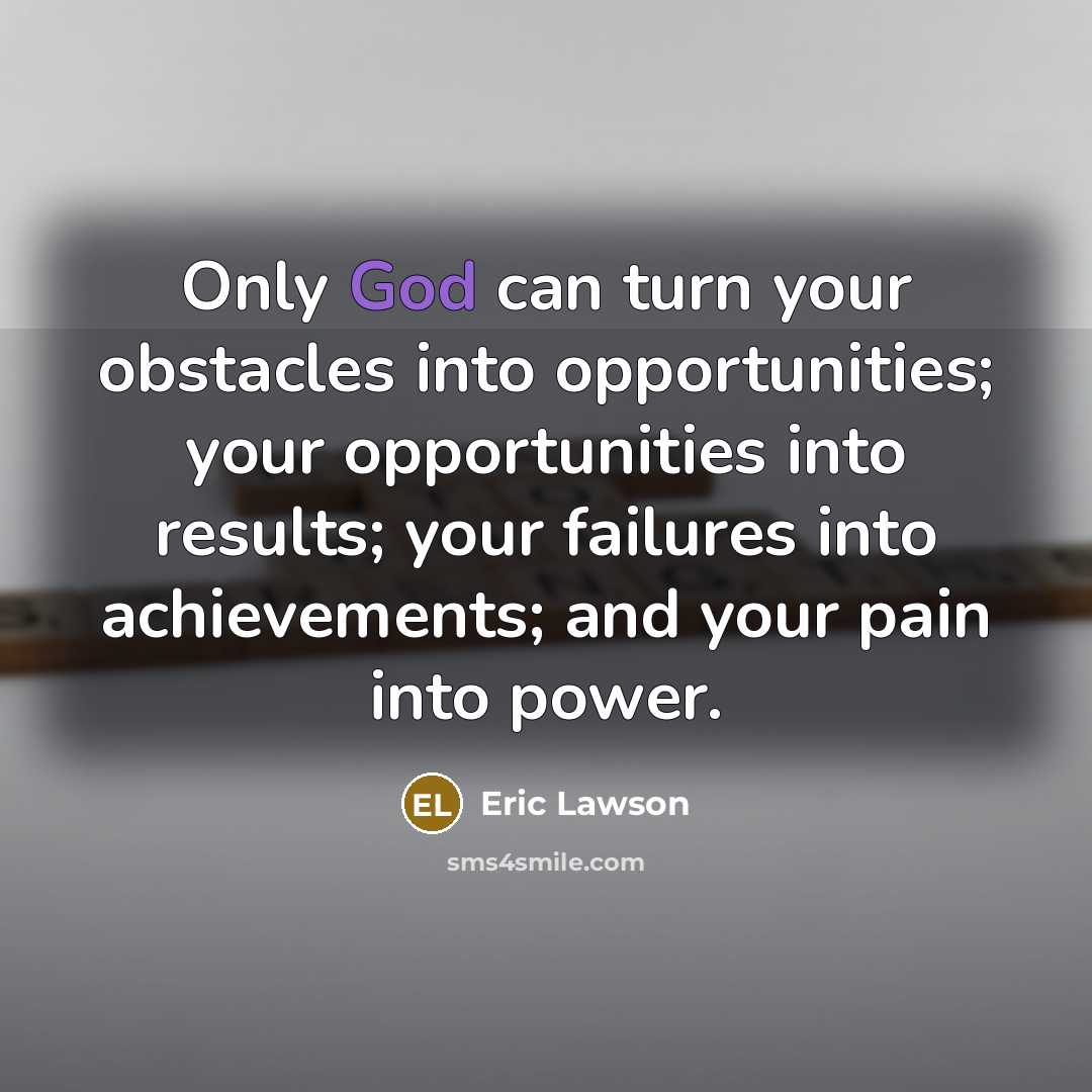 “Only God can turn your obstacles into opportunities; your opportunities…” quote by Eric Lawson