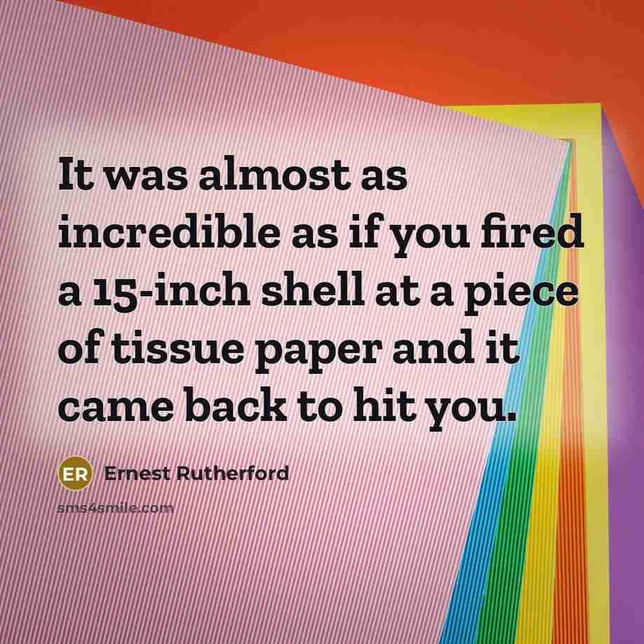 “It was almost as incredible as if you fired a…” quote by Ernest Rutherford
