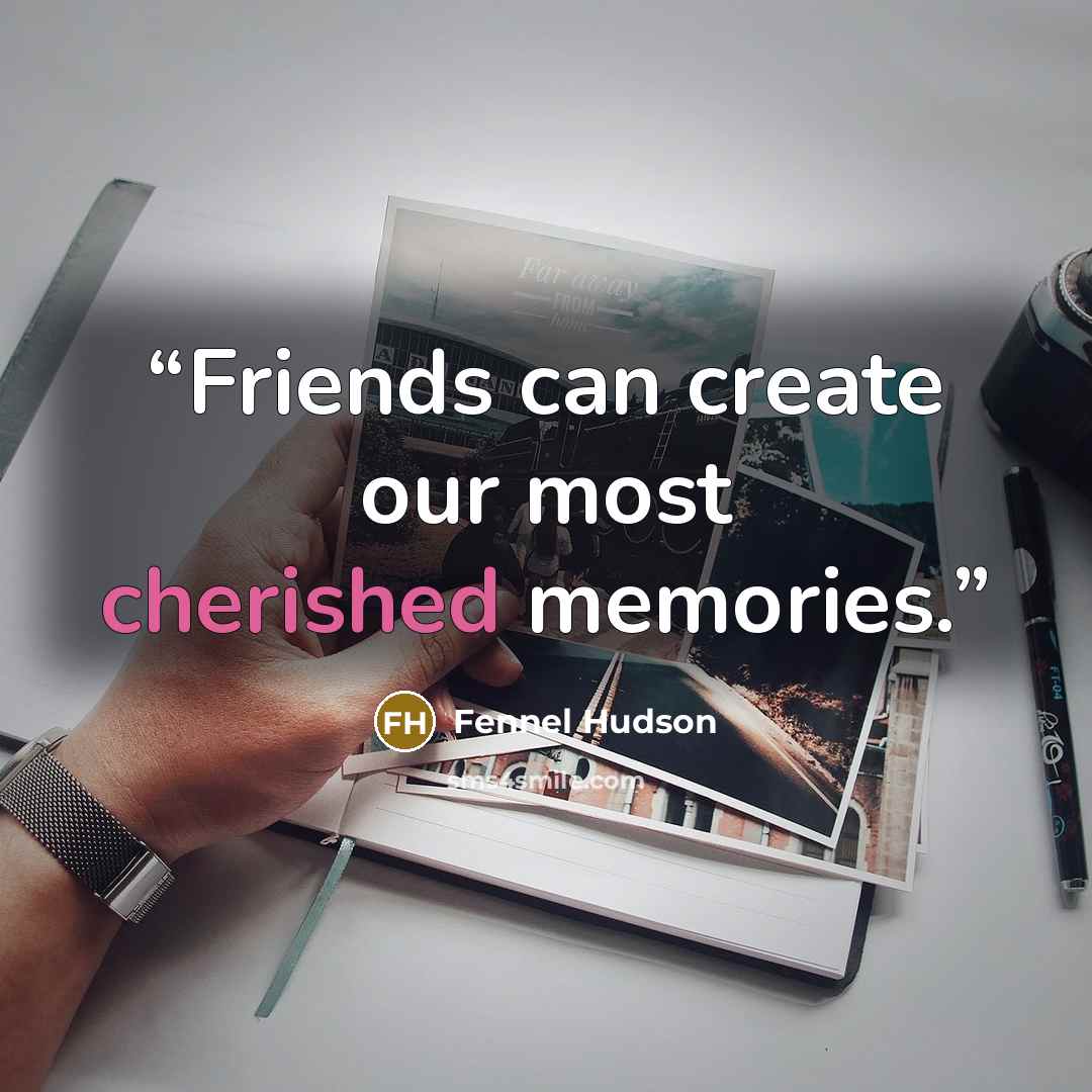 “Friends can create our most cherished memories.” quote by Fennel Hudson