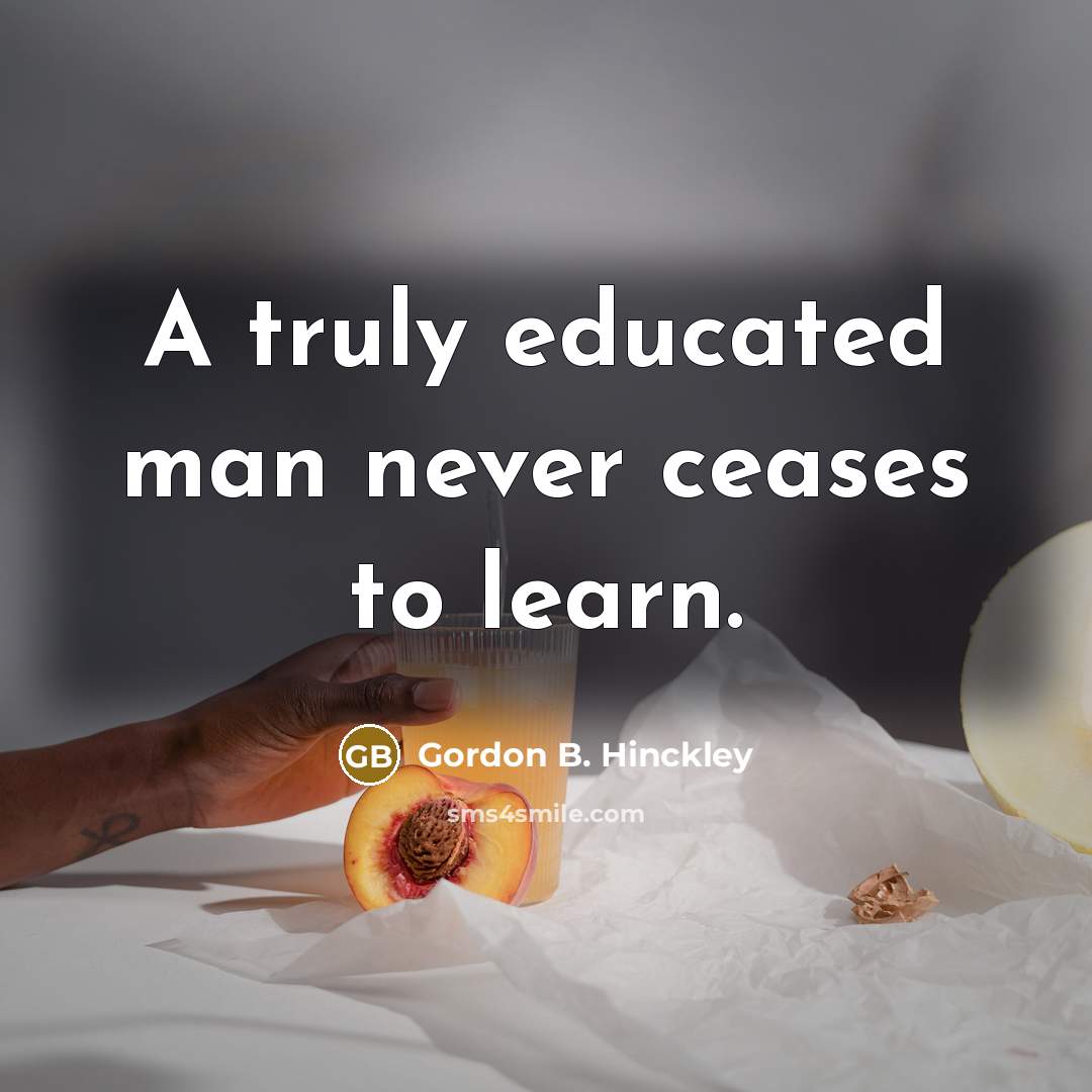 “A truly educated man never ceases to learn.…” quote by Gordon B. Hinckley