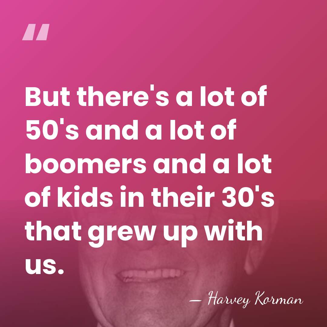 But there's a lot of 50's and a lot of boomers and&hellip; - Harvey Korman