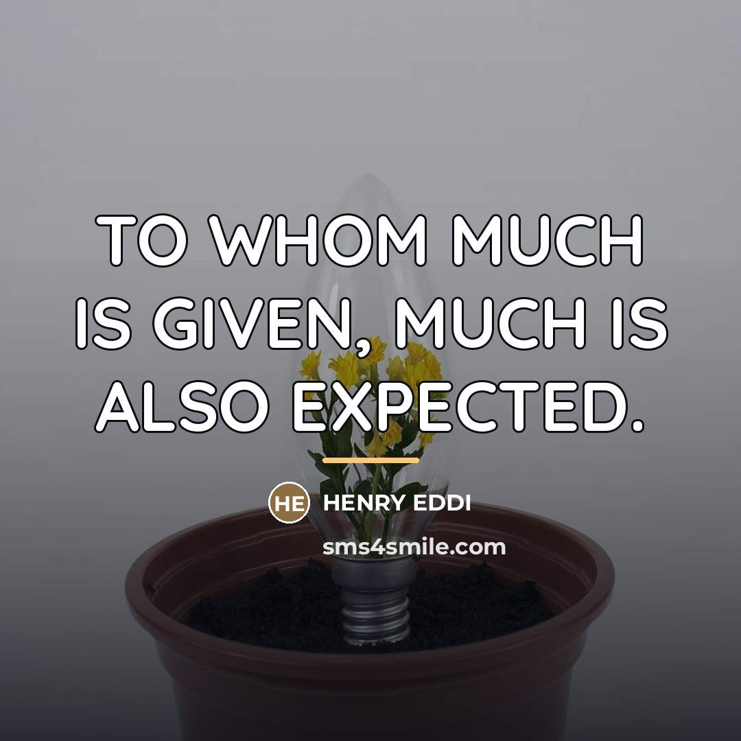 “TO WHOM MUCH IS GIVEN, MUCH IS ALSO EXPECTED.…” quote by Henry Eddi