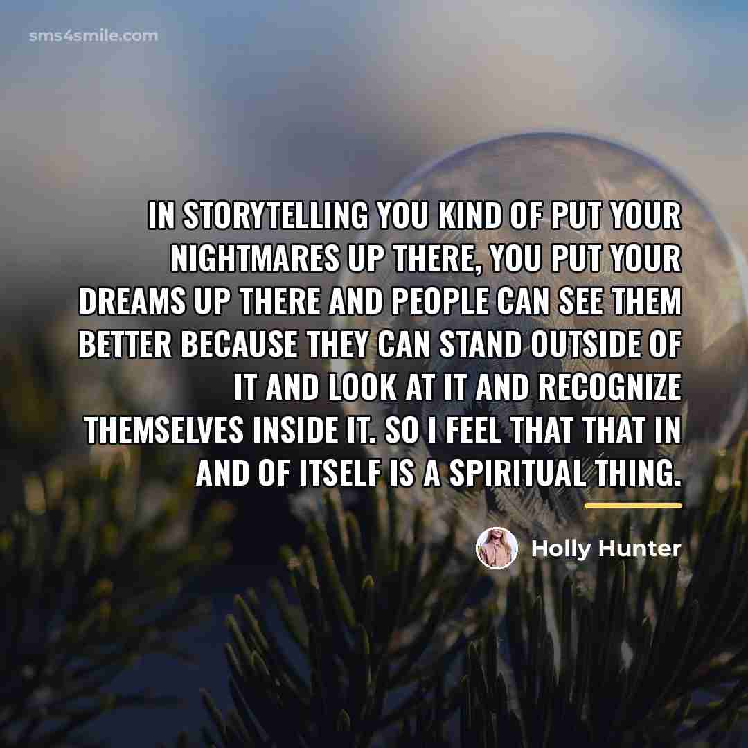 “In storytelling you kind of put your nightmares up there,…” quote by Holly Hunter