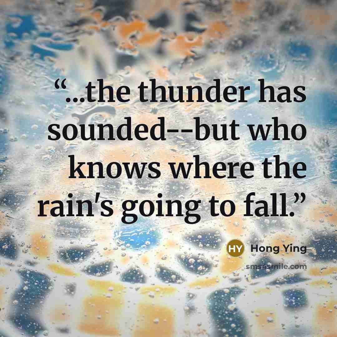 “...the thunder has sounded--but who knows where the rain's going to fall.” quote by Hong Ying