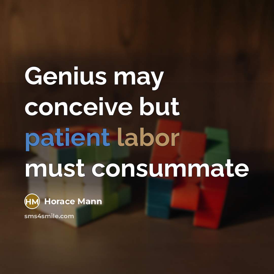 “Genius may conceive but patient labor must consummate” quote by Horace Mann