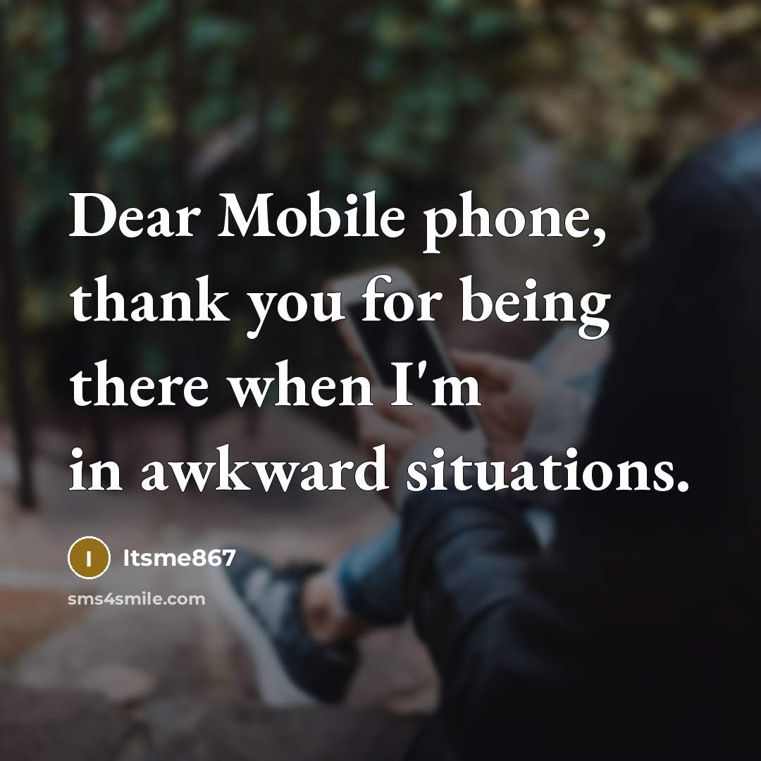 “Dear Mobile phone, thank you for being there when I'm in awkward situations.” quote by Itsme867