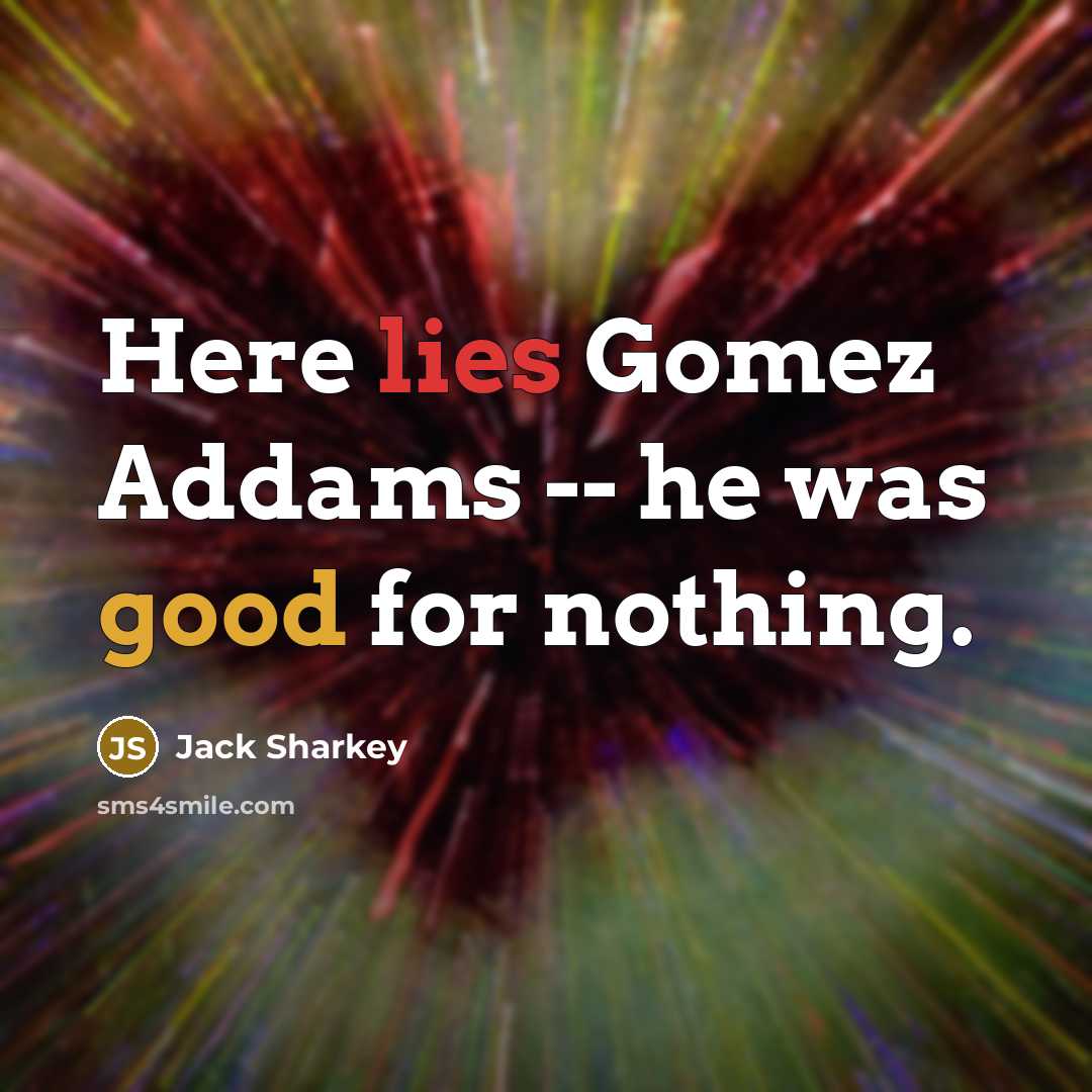 “Here lies Gomez Addams -- he was good for nothing.…” quote by Jack Sharkey