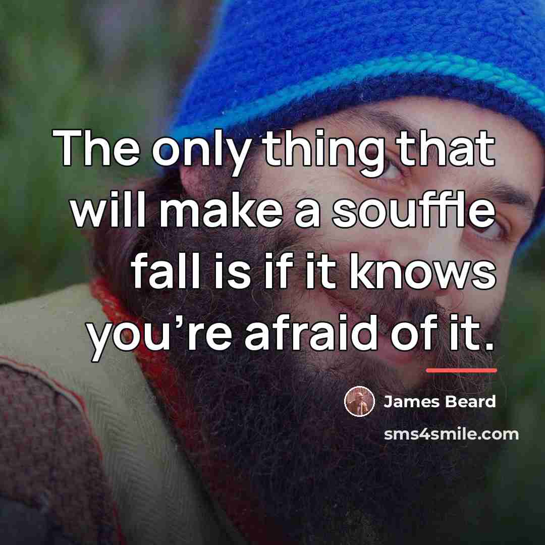 “The only thing that will make a souffle fall is…” quote by James Beard