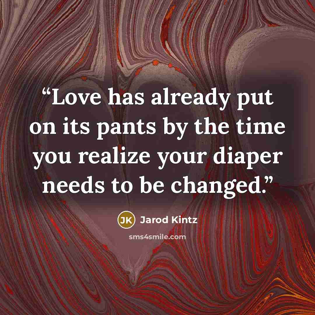 “Love has already put on its pants by the time you realize your diaper needs to be changed.” quote by Jarod Kintz