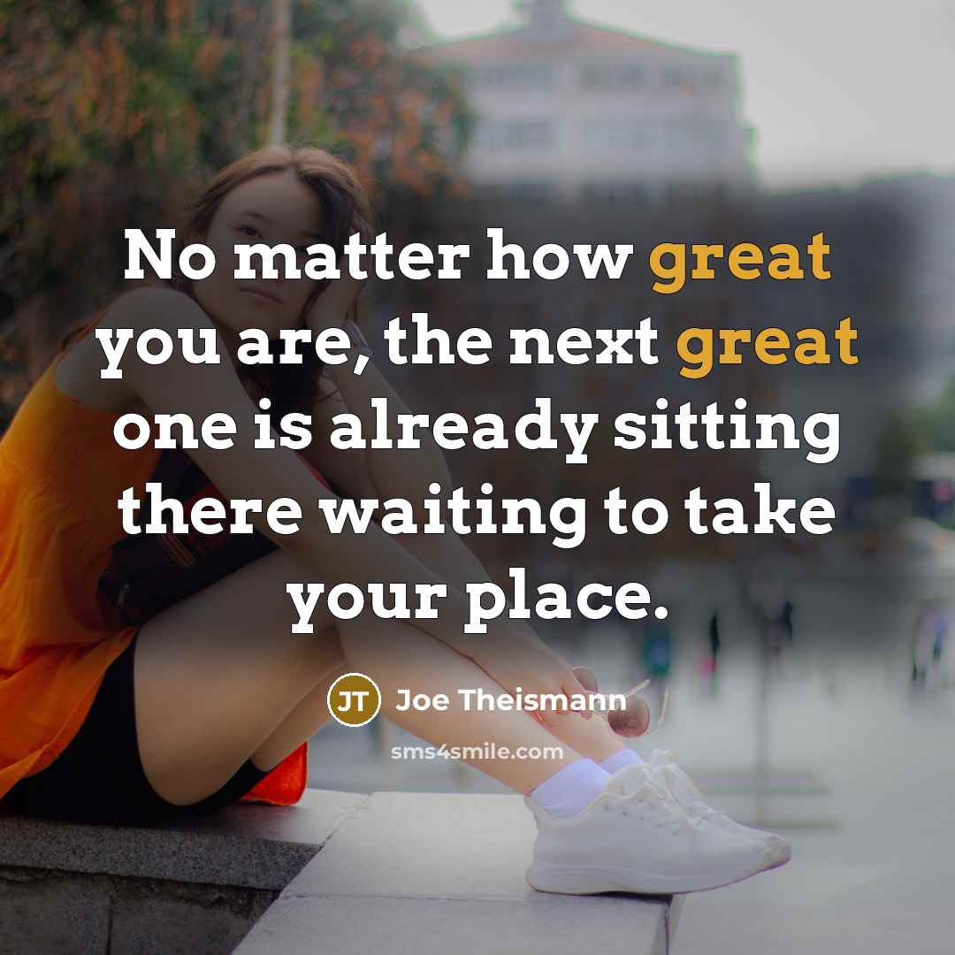 “No matter how great you are, the next great one…” quote by Joe Theismann