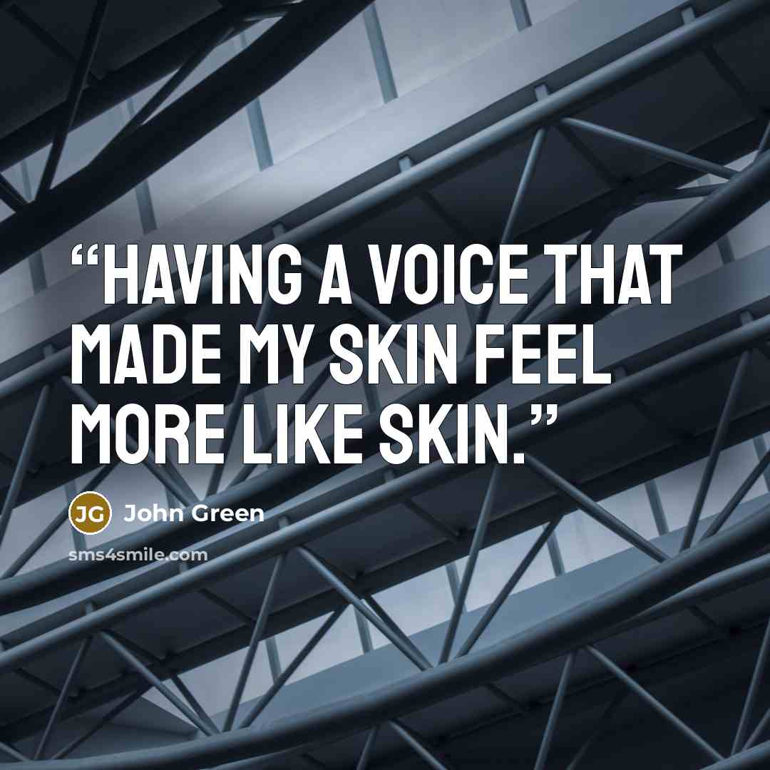 “Having a voice that made my skin feel more like skin.” quote by John Green