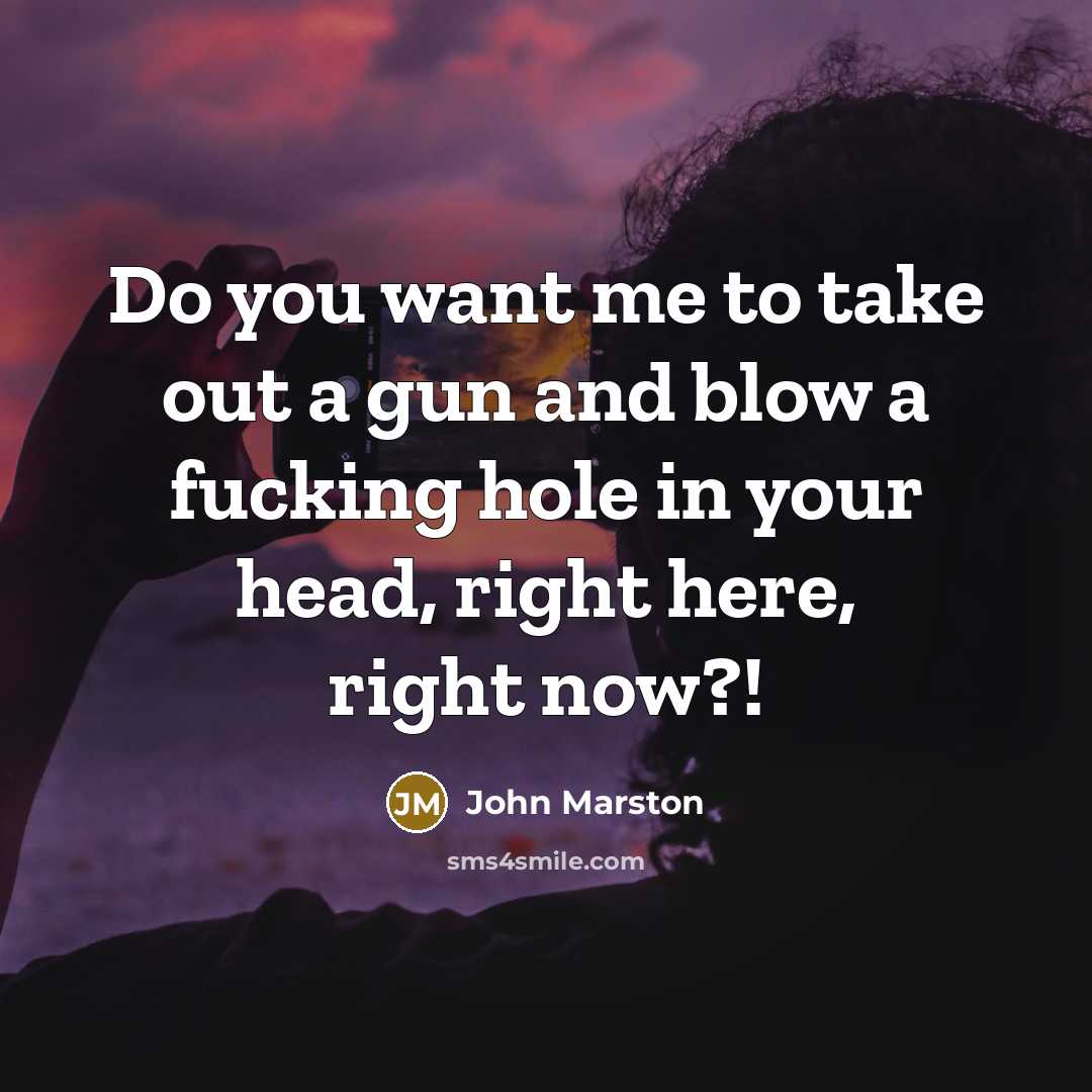“Do you want me to take out a gun and…” quote by John Marston