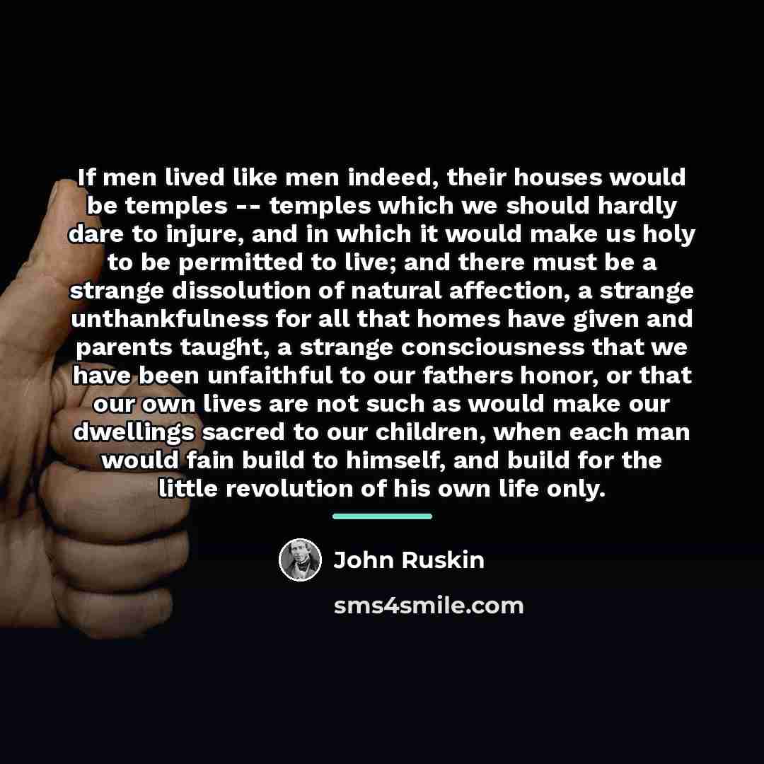 “If men lived like men indeed, their houses would be…” quote by John Ruskin