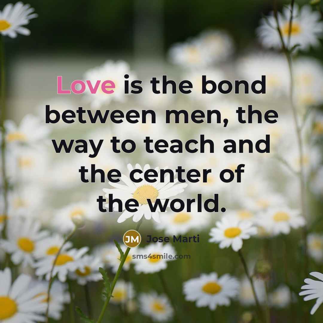 “Love is the bond between men, the way to teach…” quote by Jose Marti