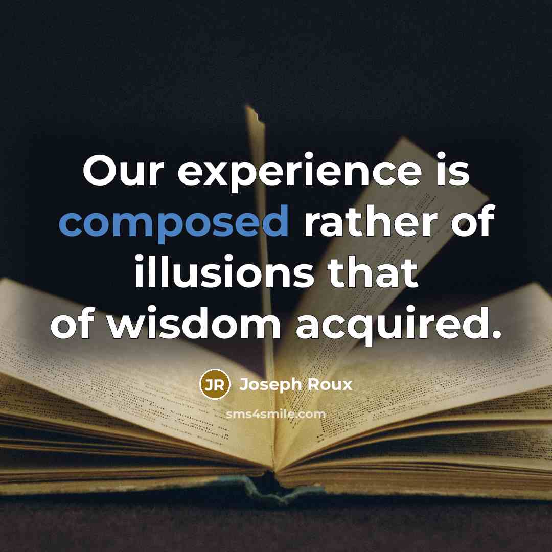 “Our experience is composed rather of illusions that of wisdom…” quote by Joseph Roux