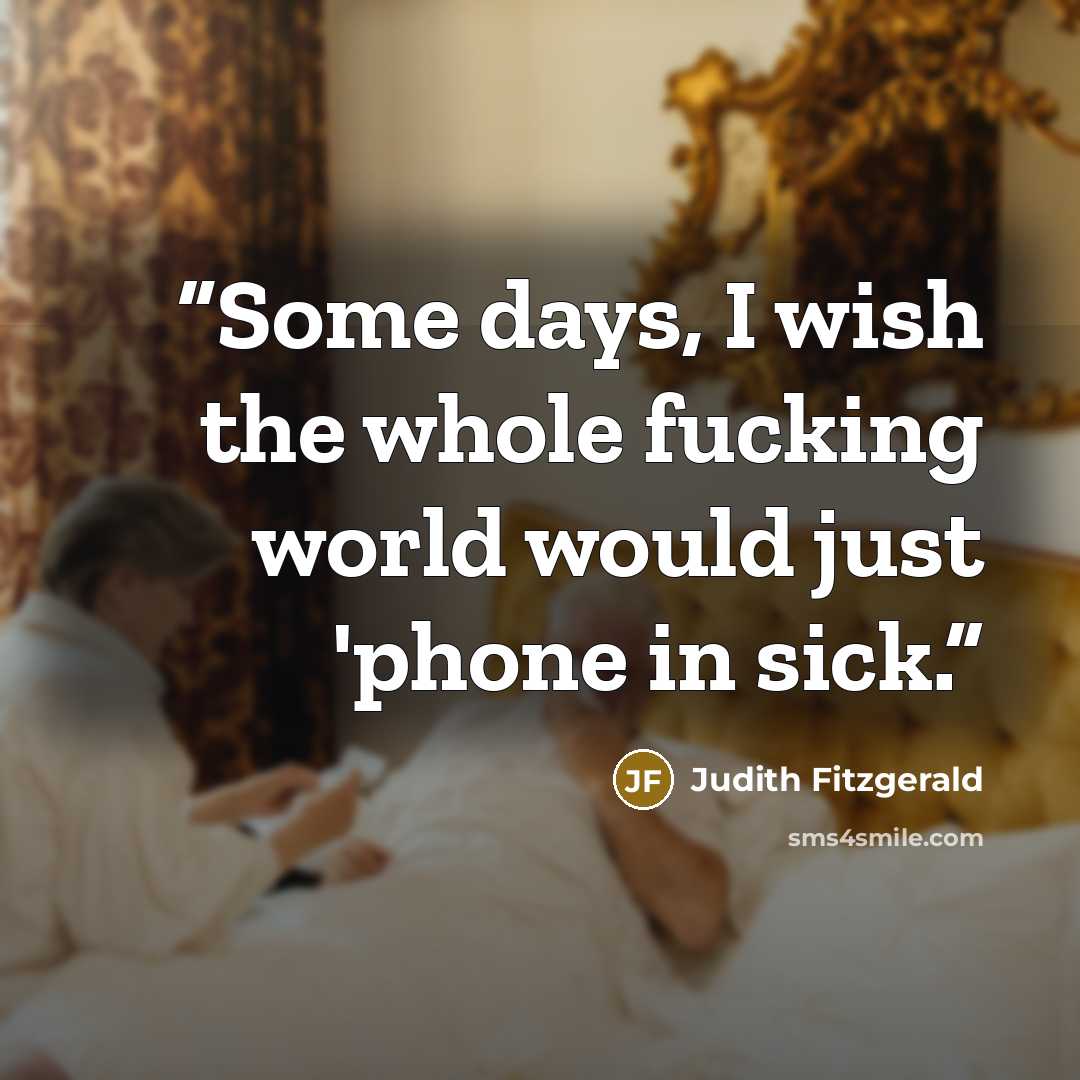 “Some days, I wish the whole fucking world would just 'phone in sick.” quote by Judith Fitzgerald