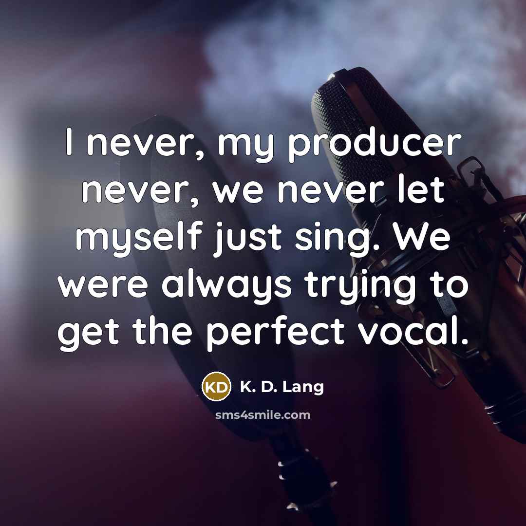 “I never, my producer never, we never let myself just…” quote by K. D. Lang