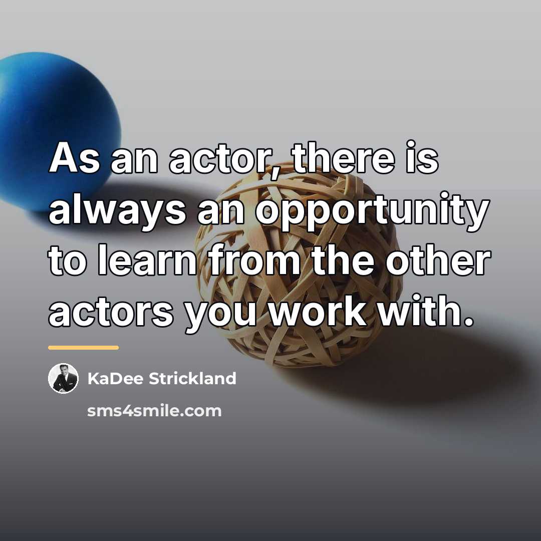 “As an actor, there is always an opportunity to learn…” quote by KaDee Strickland