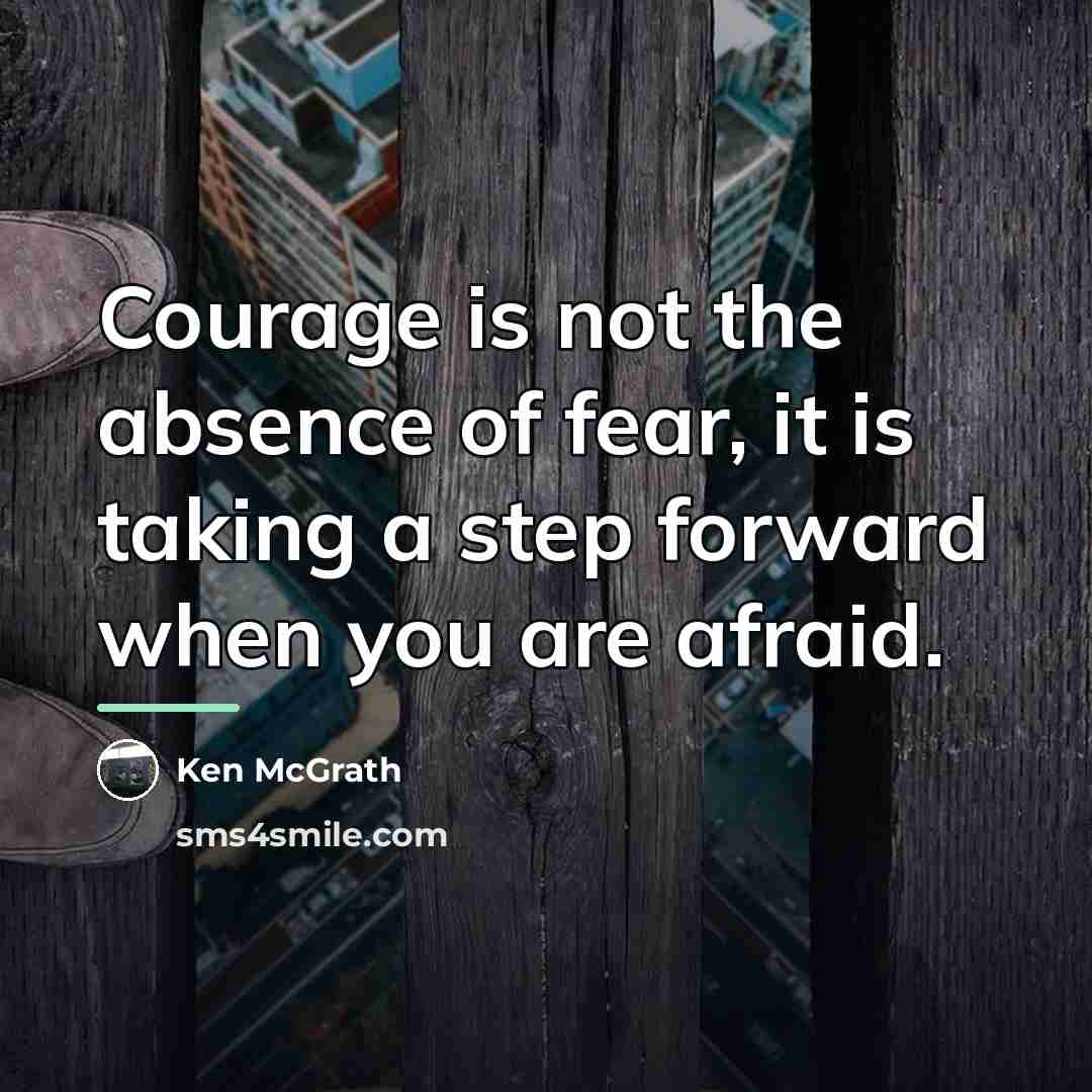 “Courage is not the absence of fear, it is taking…” quote by Ken McGrath