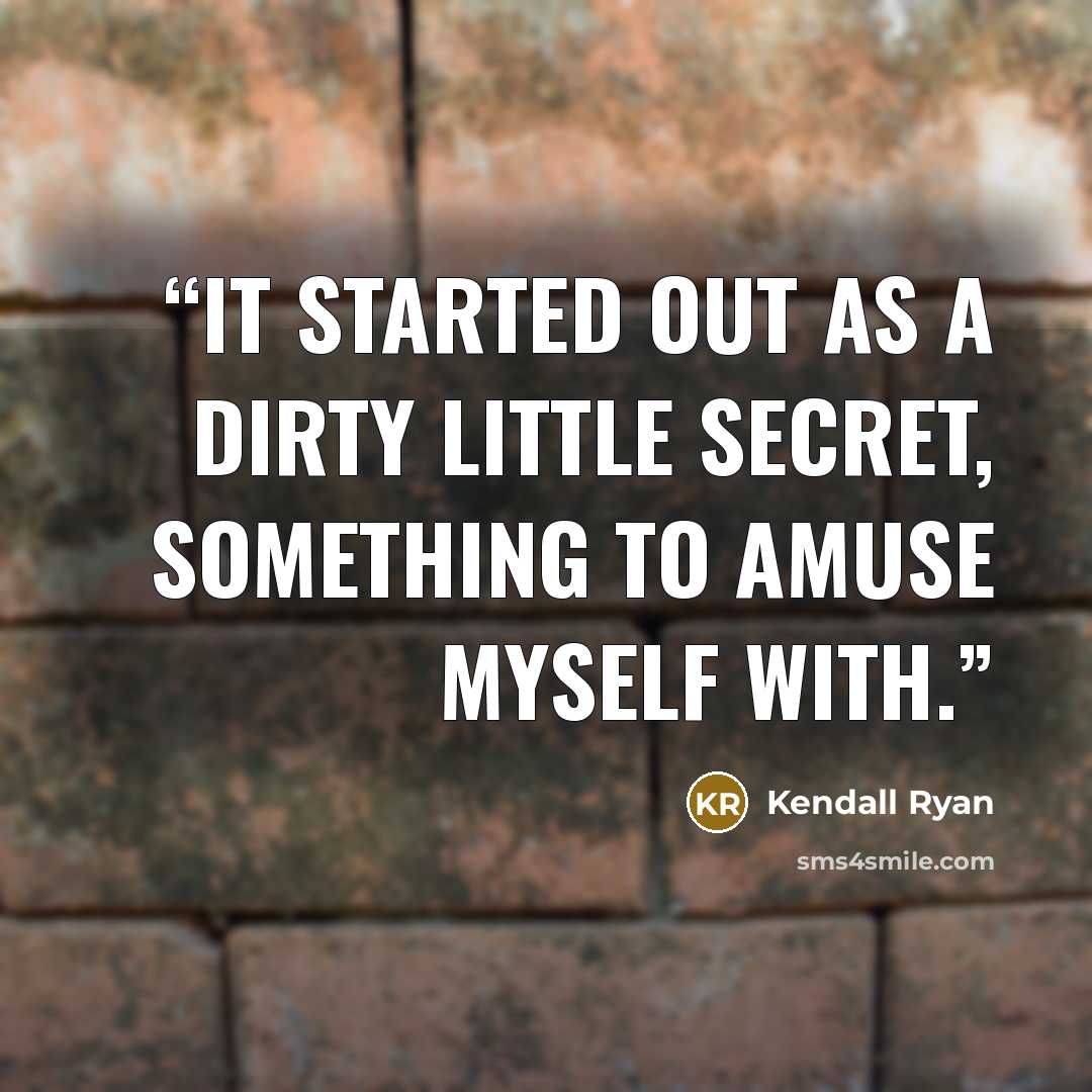 “It started out as a dirty little secret, something to amuse myself with.” quote by Kendall Ryan