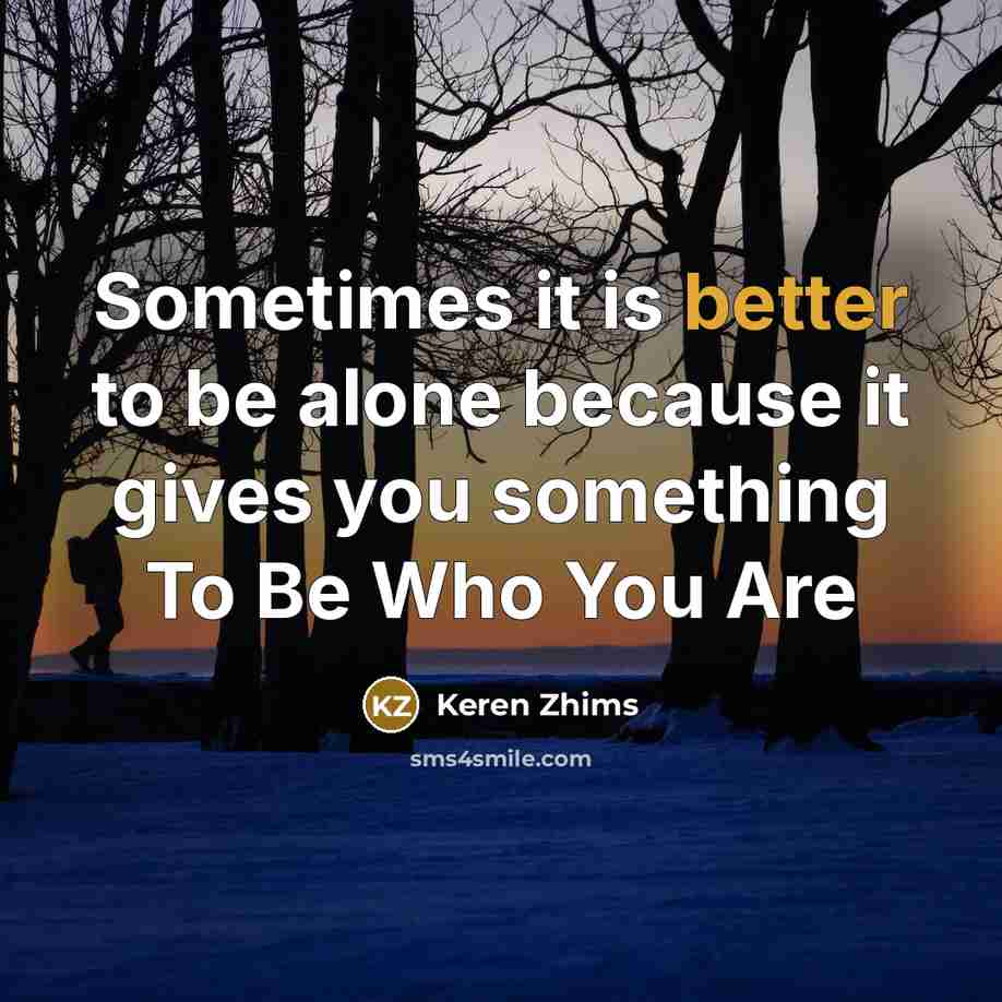 “Sometimes it is better to be alone because it gives you something To Be Who You Are” quote by Keren Zhims