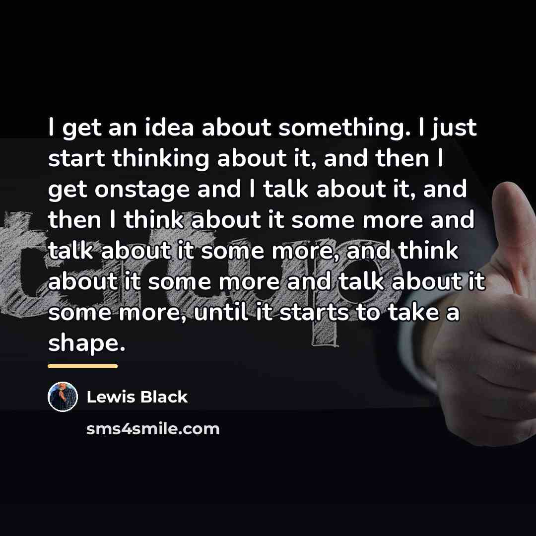 “I get an idea about something. I just start thinking…” quote by Lewis Black