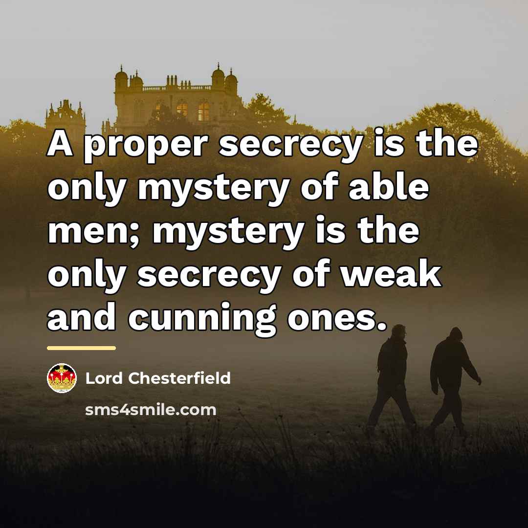 “A proper secrecy is the only mystery of able men;…” quote by Lord Chesterfield