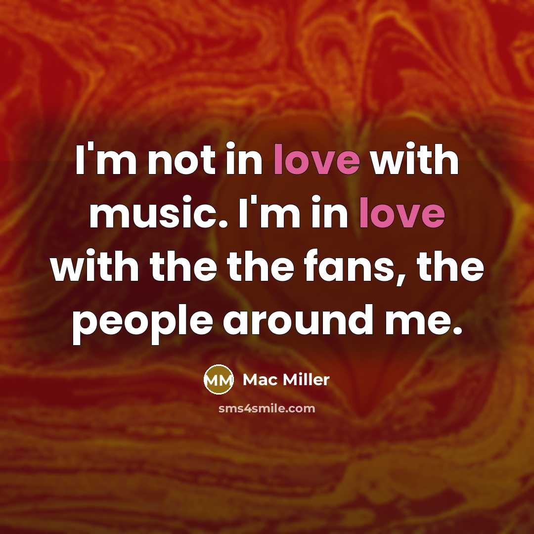 “I'm not in love with music. I'm in love with the the fans, the people around me.” quote by Mac Miller
