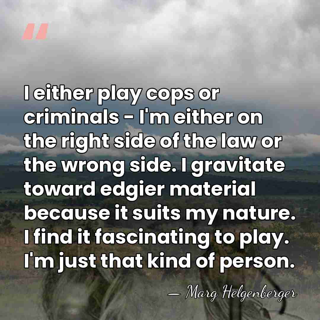 I either play cops or criminals - I'm either on the right&hellip; - Marg Helgenberger