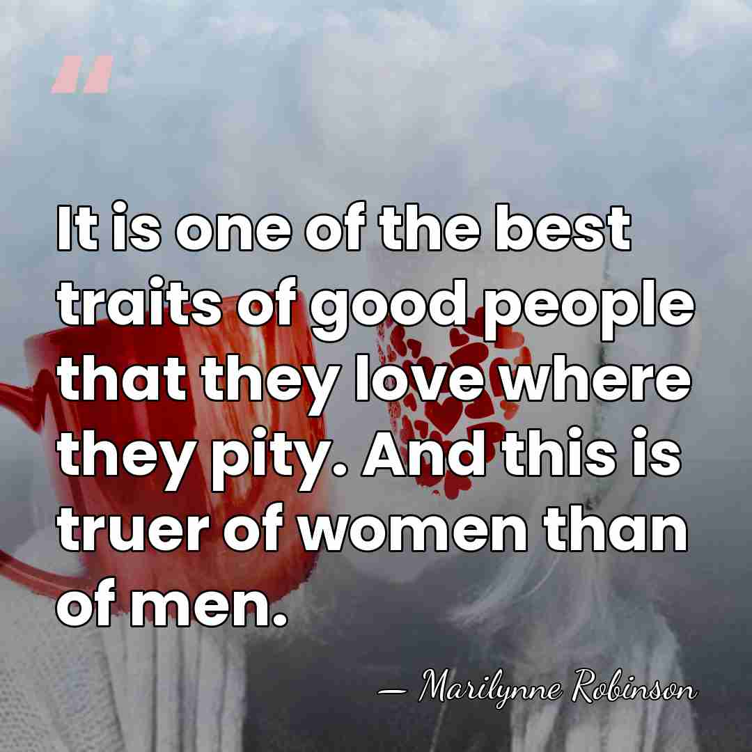 It is one of the best traits of good people that they&hellip; - Marilynne Robinson