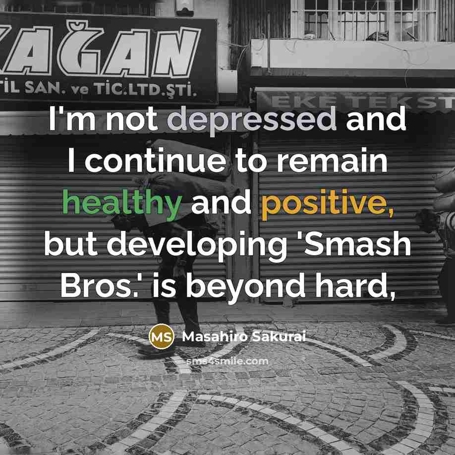 “I'm not depressed and I continue to remain healthy and…” quote by Masahiro Sakurai