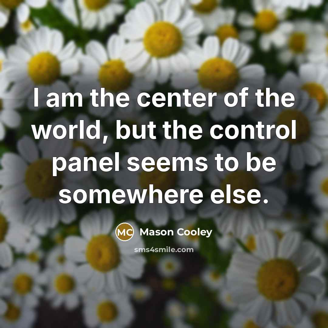 “I am the center of the world, but the control panel seems to be somewhere else.” quote by Mason Cooley